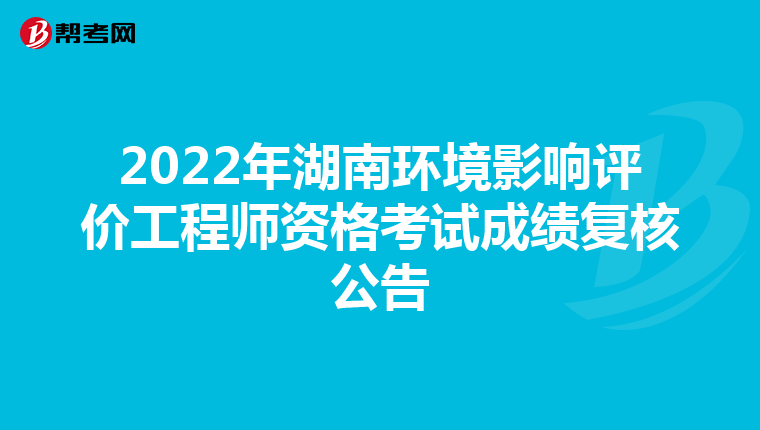 2022年湖南环境影响评价工程师资格考试成绩复核公告