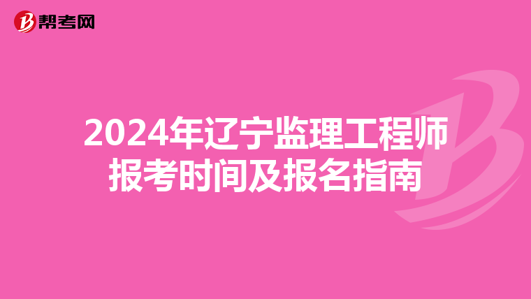 2024年辽宁监理工程师报考时间及报名指南