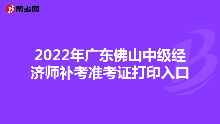 2022年广东佛山中级经济师补考准考证打印入口