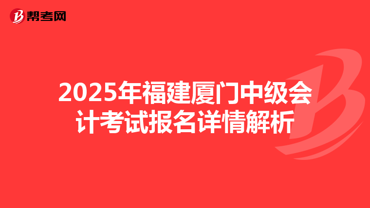 2025年福建厦门中级会计考试报名详情解析