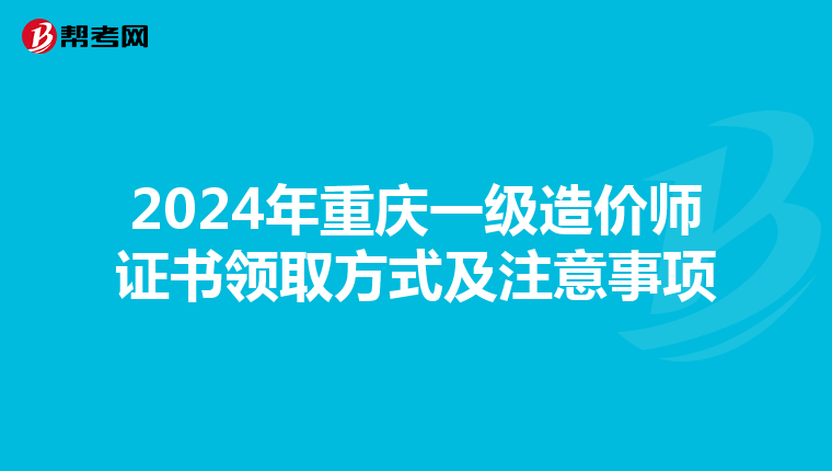 2024年重庆一级造价师证书领取方式及注意事项