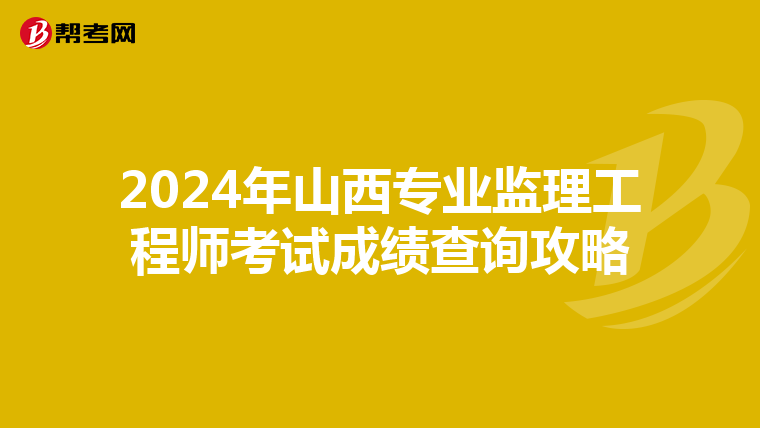 2024年山西专业监理工程师考试成绩查询攻略