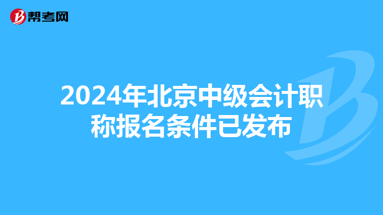 2024年北京中级会计职称报名条件已发布