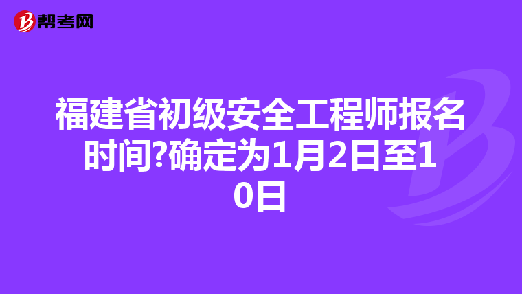 福建省初级安全工程师报名时间?确定为1月2日至10日
