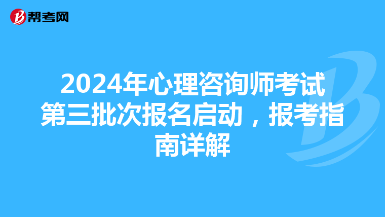 2024年心理咨询师考试第三批次报名启动，报考指南详解