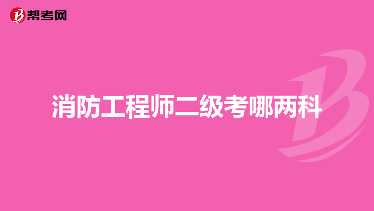消防工程师二级考哪两科
