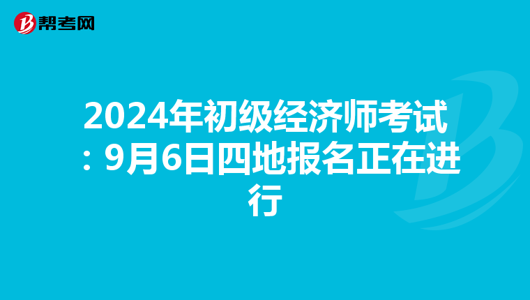 2024年初级经济师考试：9月6日四地报名正在进行