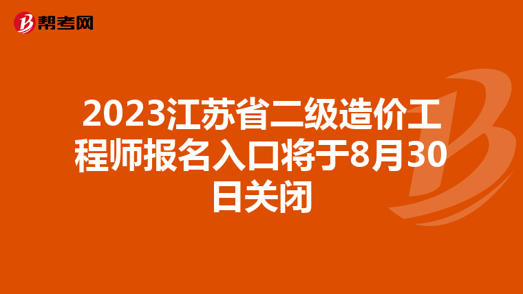2023江蘇省二級造價工程師報名入口將于8月30日關(guān)閉