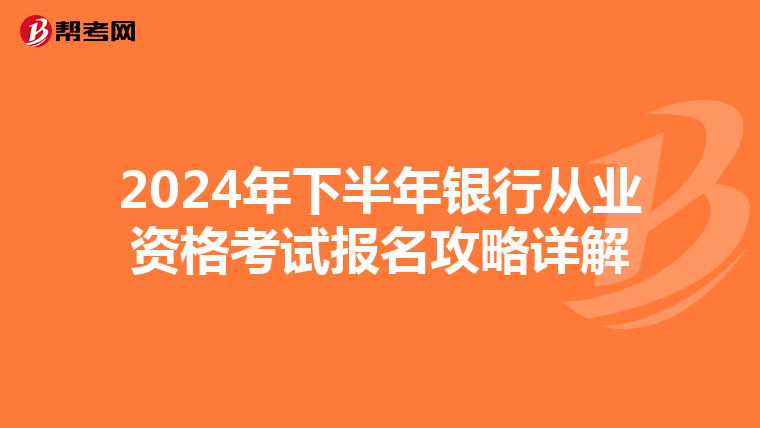 2024年下半年银行从业资格考试报名攻略详解