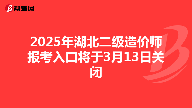 2025年湖北二級造價師報考入口將于3月13日關閉