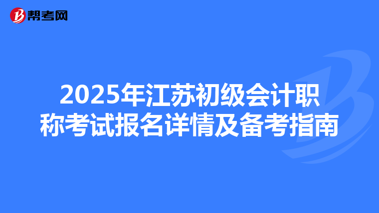 2025年江苏初级会计职称考试报名详情及备考指南