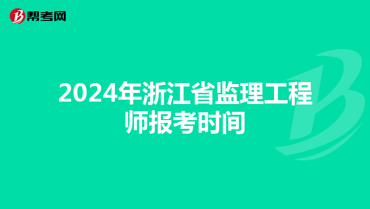 2024年浙江省监理工程师报考时间