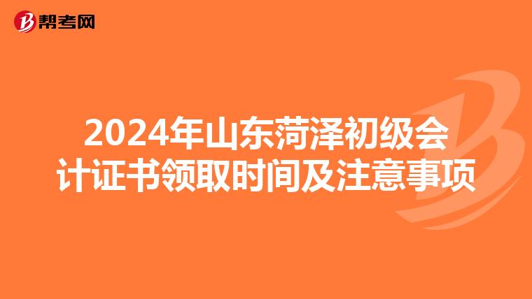 2024年山东菏泽初级会计证书领取时间及注意事项