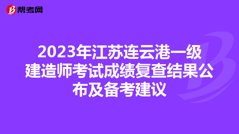 2023年江苏连云港一级建造师考试成绩复查结果公布及备考建议