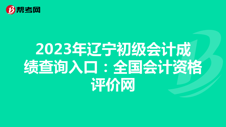 2023年辽宁初级会计成绩查询入口:全国会计资格评价网