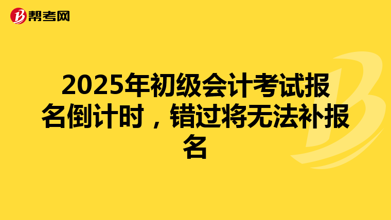2025年初级会计考试报名倒计时，错过将无法补报名