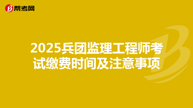 2025兵团监理工程师考试缴费时间及注意事项