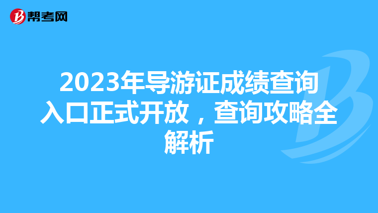 2023年导游证成绩查询入口正式开放，查询攻略全解析
