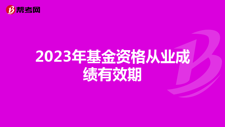 2023年基金资格从业成绩有效期