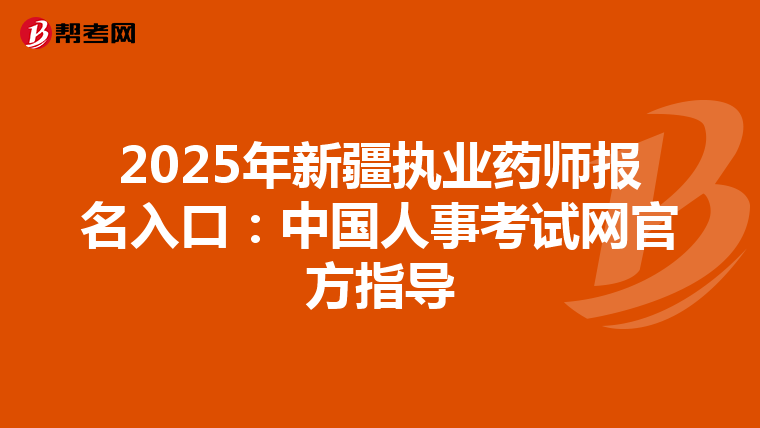 2025年新疆执业药师报名入口：中国人事考试网官方指导