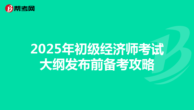 2025年初級經濟師考試大綱發布前備考攻略