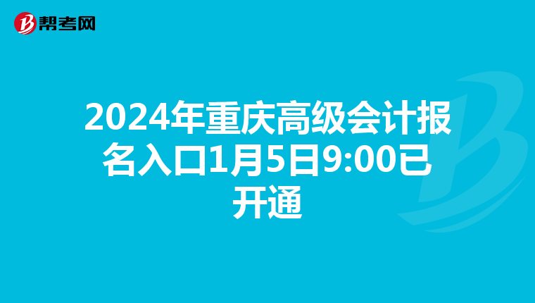 2024年重庆高级会计报名入口1月5日9:00已开通