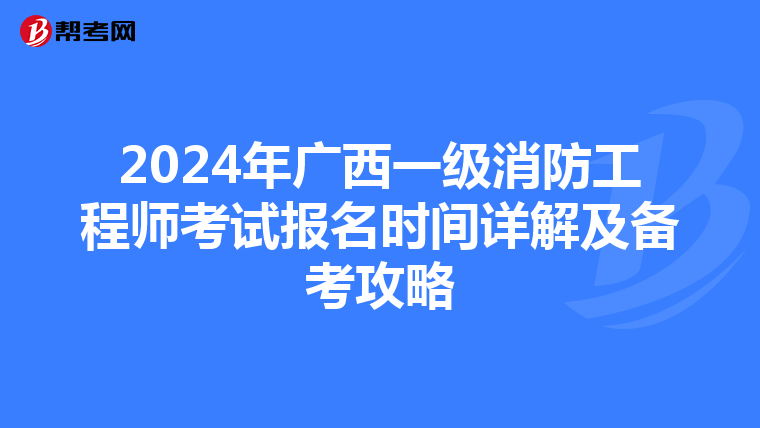 2024年广西一级消防工程师考试报名时间详解及备考攻略