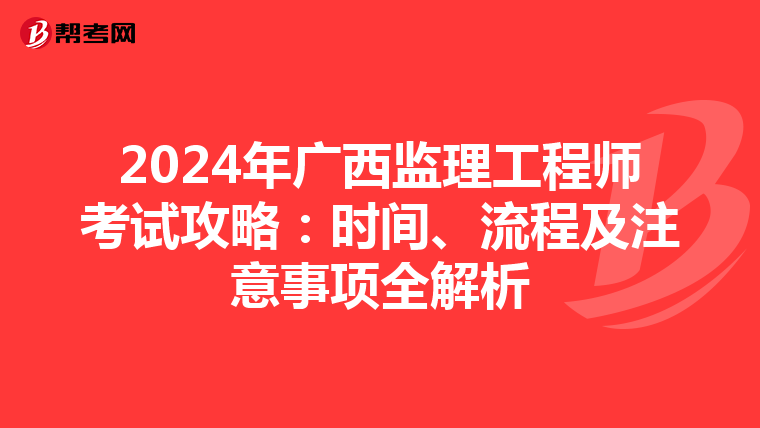 2024年广西监理工程师考试攻略：时间、流程及注意事项全解析