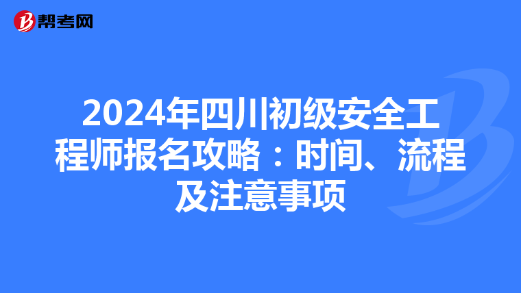 2024年四川初级安全工程师报名攻略：时间、流程及注意事项