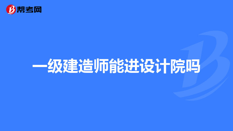 一级建造师能进设计院吗