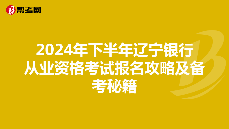 2024年下半年辽宁银行从业资格考试报名攻略及备考秘籍
