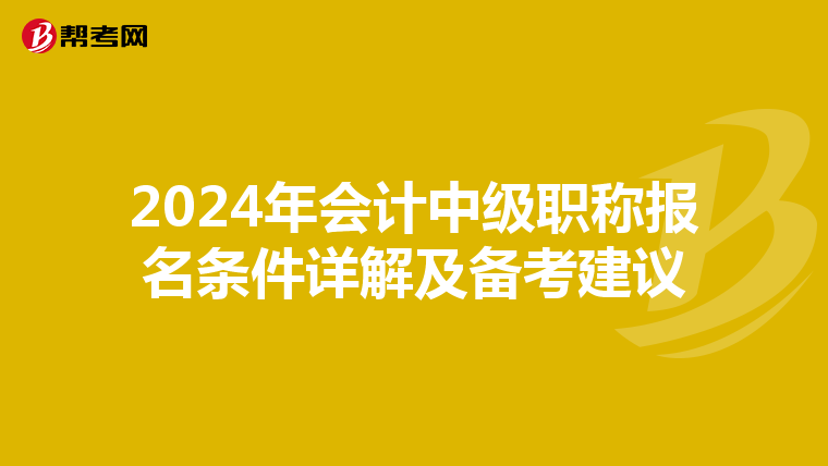 2024年会计中级职称报名条件详解及备考建议