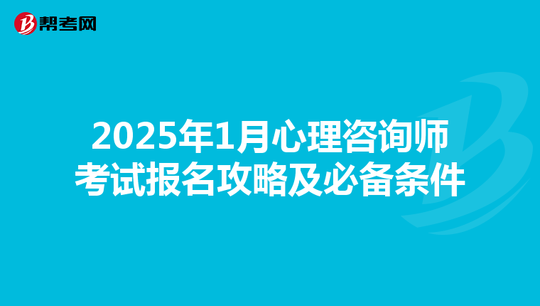 2025年1月心理咨询师考试报名攻略及必备条件