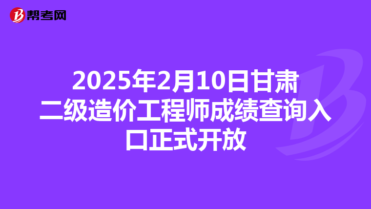 2025年2月10日甘肃二级造价工程师成绩查询入口正式开放