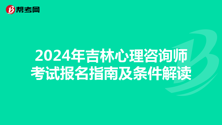 2024年吉林心理咨询师考试报名指南及条件解读