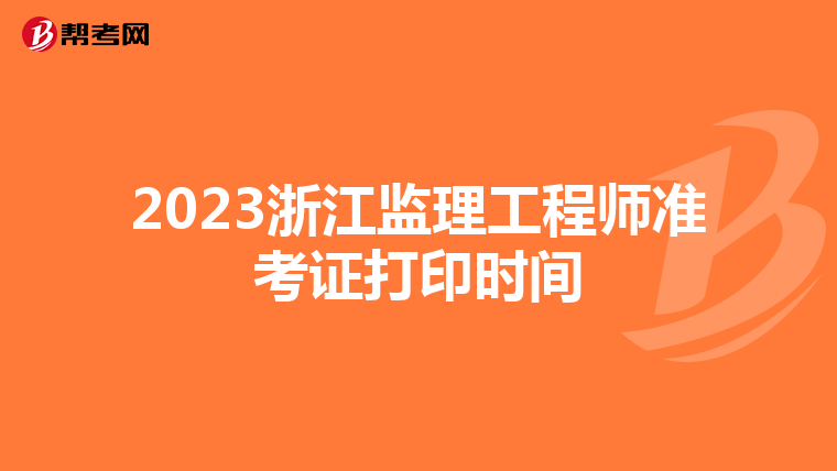 2023浙江监理工程师准考证打印时间