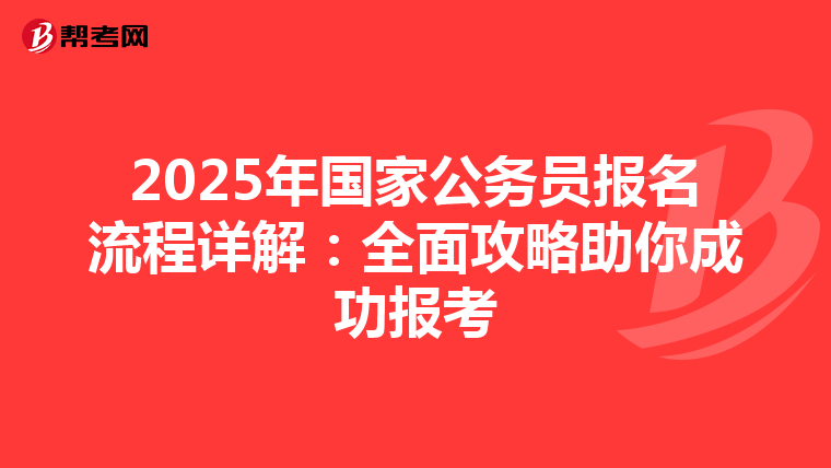 2025年国家公务员报名流程详解：全面攻略助你成功报考