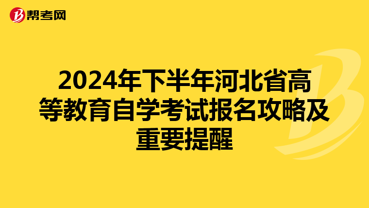 2024年下半年河北省高等教育自学考试报名攻略及重要提醒