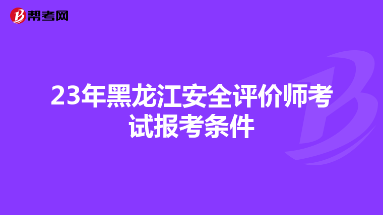 23年黑龍江安全評價師考試報考條件