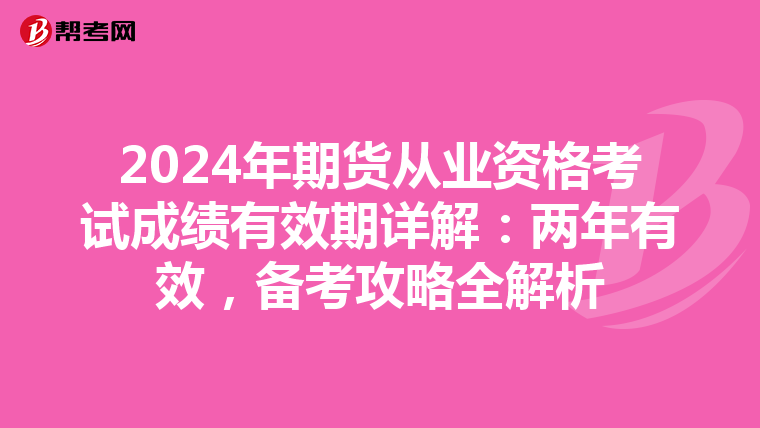 2024年期货从业资格考试成绩有效期详解：两年有效，备考攻略全解析