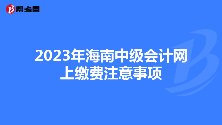 2023年海南中級(jí)會(huì)計(jì)網(wǎng)上繳費(fèi)注意事項(xiàng)