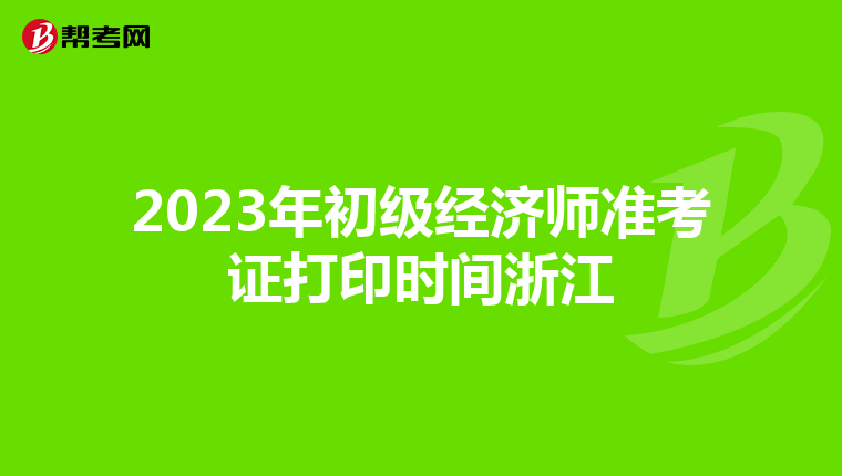 2023年初级经济师准考证打印时间浙江