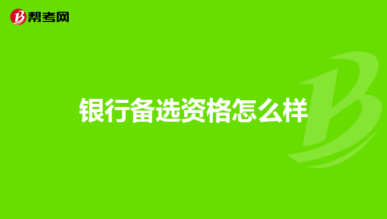 银行备选资格怎么样