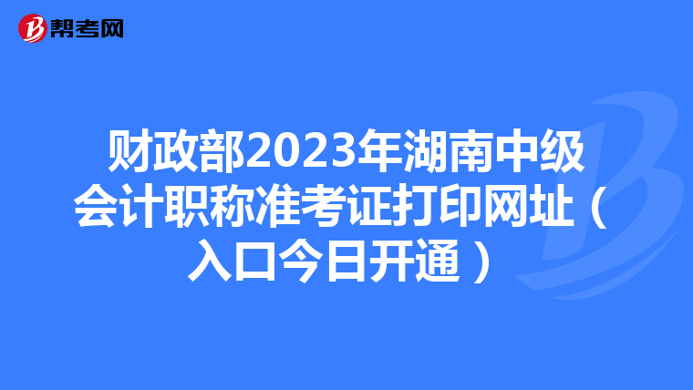 财政部2023年湖南中级会计职称准考证打印网址（入口今日开通）