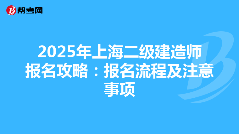 2025年上海二级建造师报名攻略：报名流程及注意事项
