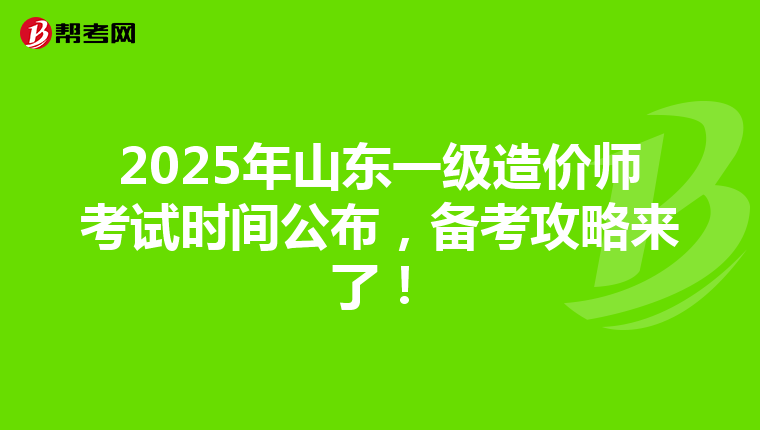 2025年山东一级造价师考试时间公布，备考攻略来了！