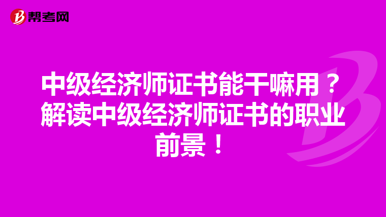 中级经济师证书能干嘛用？解读中级经济师证书的职业前景！