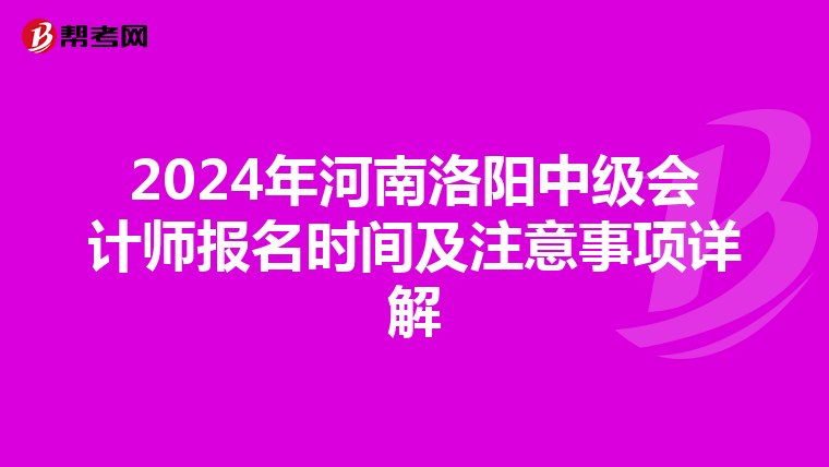 2024年河南洛阳中级会计师报名时间及注意事项详解