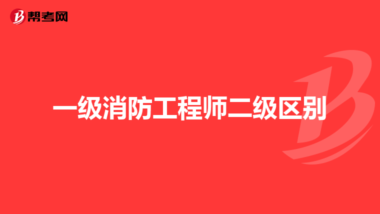 一级消防工程师二级区别