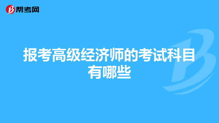 報(bào)考高級(jí)經(jīng)濟(jì)師的考試科目有哪些